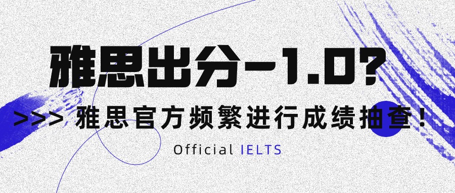 雅思出分-1.0？雅思官方频繁进行成绩抽查！