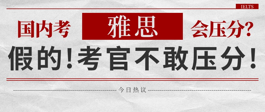 国内考雅思会压分？假的！！考官不敢压分！