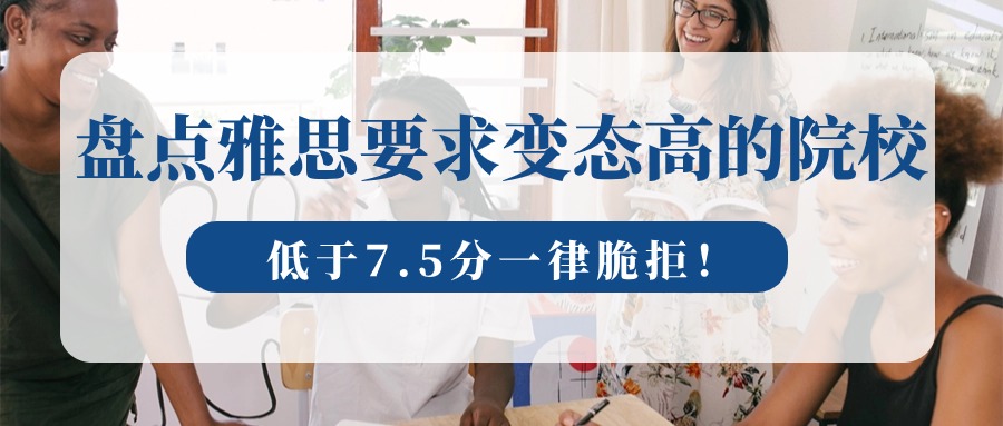 盘点雅思要求变态高的院校！低于7.5分一律脆拒！