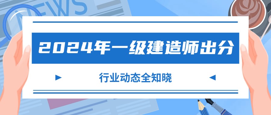 2024年一级建造师出分，行业动态全知晓